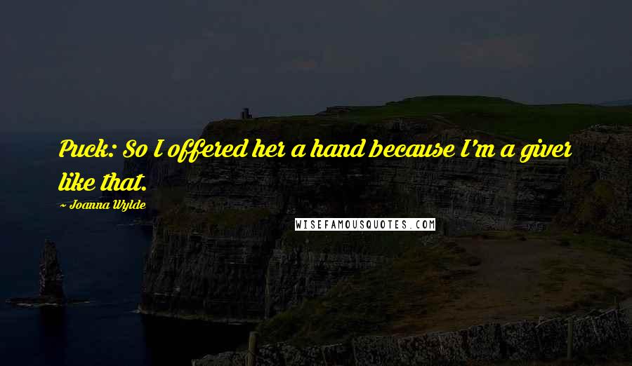 Joanna Wylde Quotes: Puck: So I offered her a hand because I'm a giver like that.