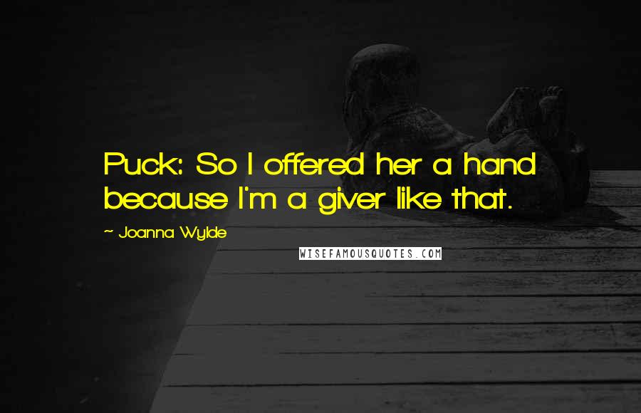 Joanna Wylde Quotes: Puck: So I offered her a hand because I'm a giver like that.