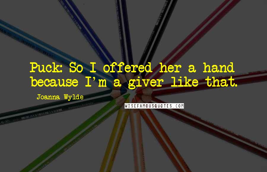 Joanna Wylde Quotes: Puck: So I offered her a hand because I'm a giver like that.