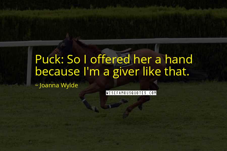 Joanna Wylde Quotes: Puck: So I offered her a hand because I'm a giver like that.