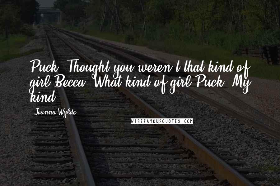 Joanna Wylde Quotes: Puck: Thought you weren't that kind of girl.Becca: What kind of girl?Puck: My kind.