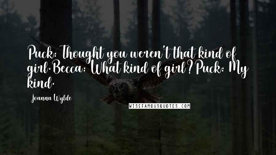 Joanna Wylde Quotes: Puck: Thought you weren't that kind of girl.Becca: What kind of girl?Puck: My kind.