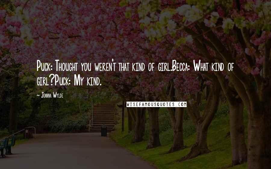 Joanna Wylde Quotes: Puck: Thought you weren't that kind of girl.Becca: What kind of girl?Puck: My kind.