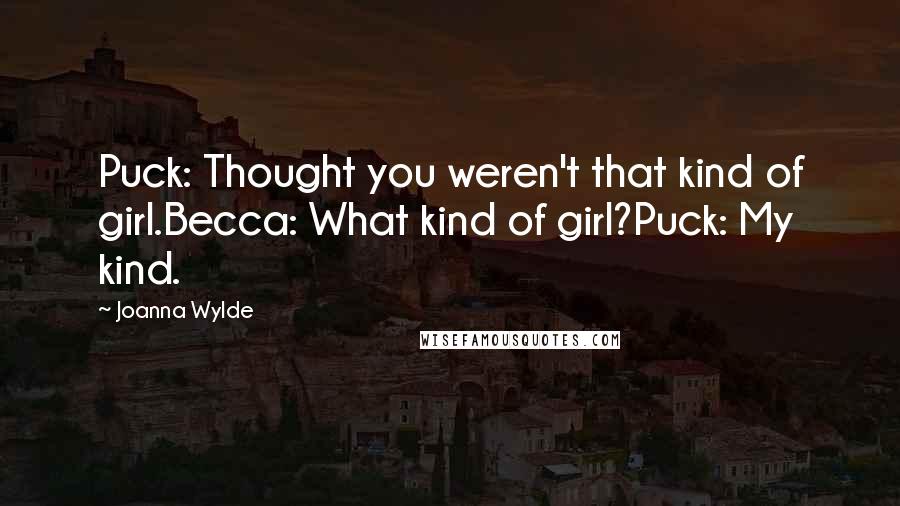 Joanna Wylde Quotes: Puck: Thought you weren't that kind of girl.Becca: What kind of girl?Puck: My kind.