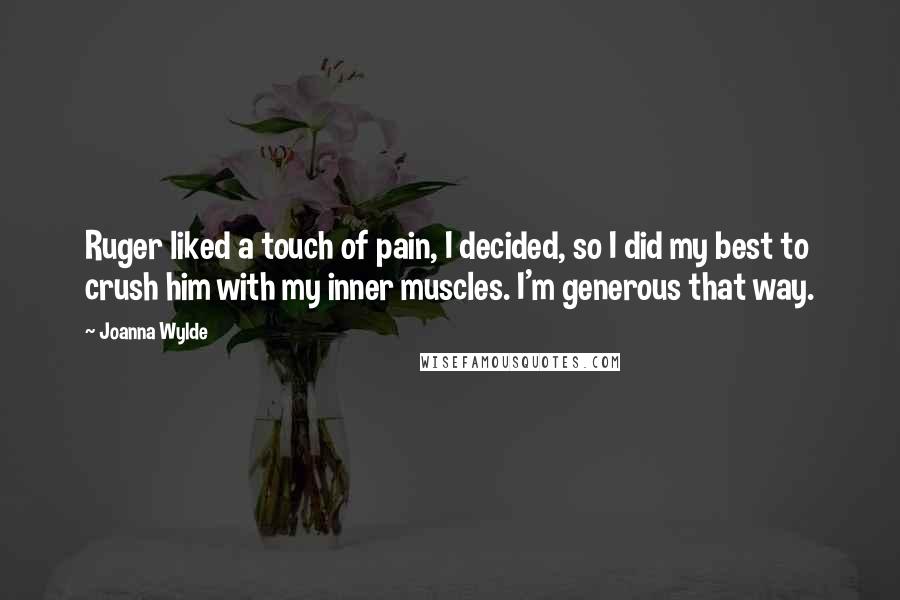 Joanna Wylde Quotes: Ruger liked a touch of pain, I decided, so I did my best to crush him with my inner muscles. I'm generous that way.