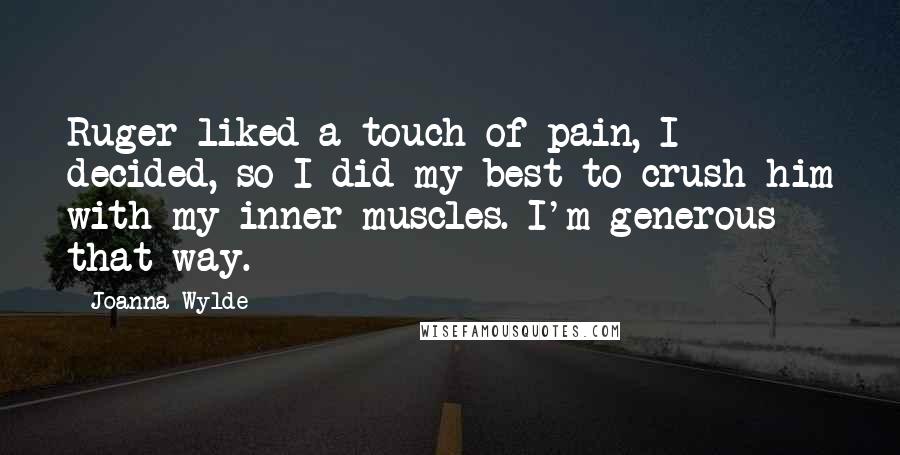 Joanna Wylde Quotes: Ruger liked a touch of pain, I decided, so I did my best to crush him with my inner muscles. I'm generous that way.