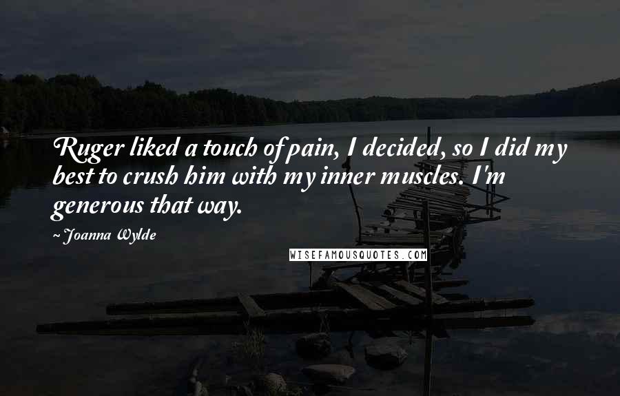 Joanna Wylde Quotes: Ruger liked a touch of pain, I decided, so I did my best to crush him with my inner muscles. I'm generous that way.