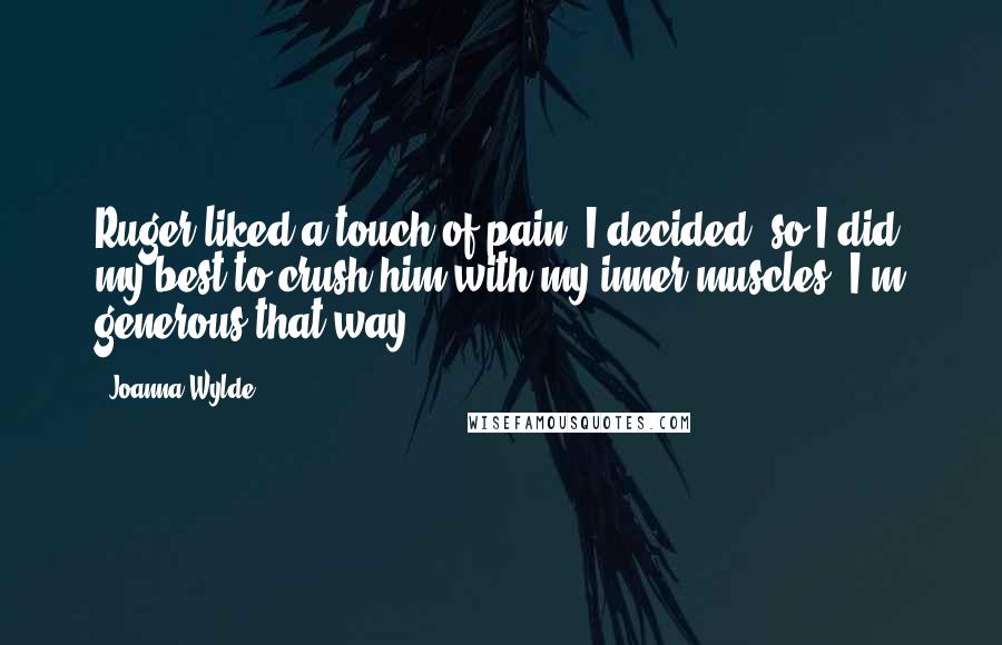 Joanna Wylde Quotes: Ruger liked a touch of pain, I decided, so I did my best to crush him with my inner muscles. I'm generous that way.