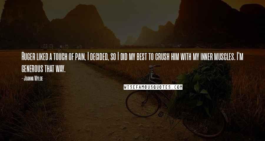 Joanna Wylde Quotes: Ruger liked a touch of pain, I decided, so I did my best to crush him with my inner muscles. I'm generous that way.
