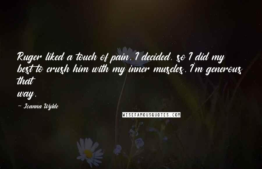 Joanna Wylde Quotes: Ruger liked a touch of pain, I decided, so I did my best to crush him with my inner muscles. I'm generous that way.