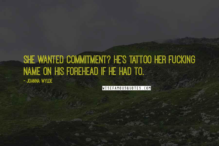 Joanna Wylde Quotes: She wanted commitment? He's tattoo her fucking name on his forehead if he had to.