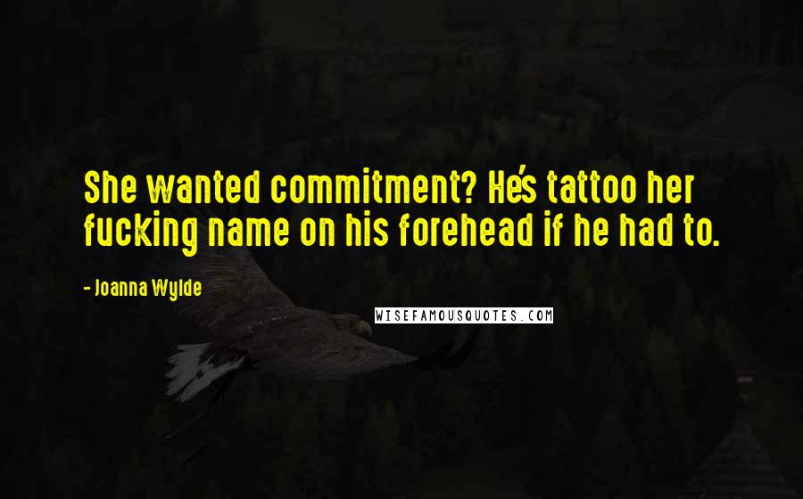 Joanna Wylde Quotes: She wanted commitment? He's tattoo her fucking name on his forehead if he had to.