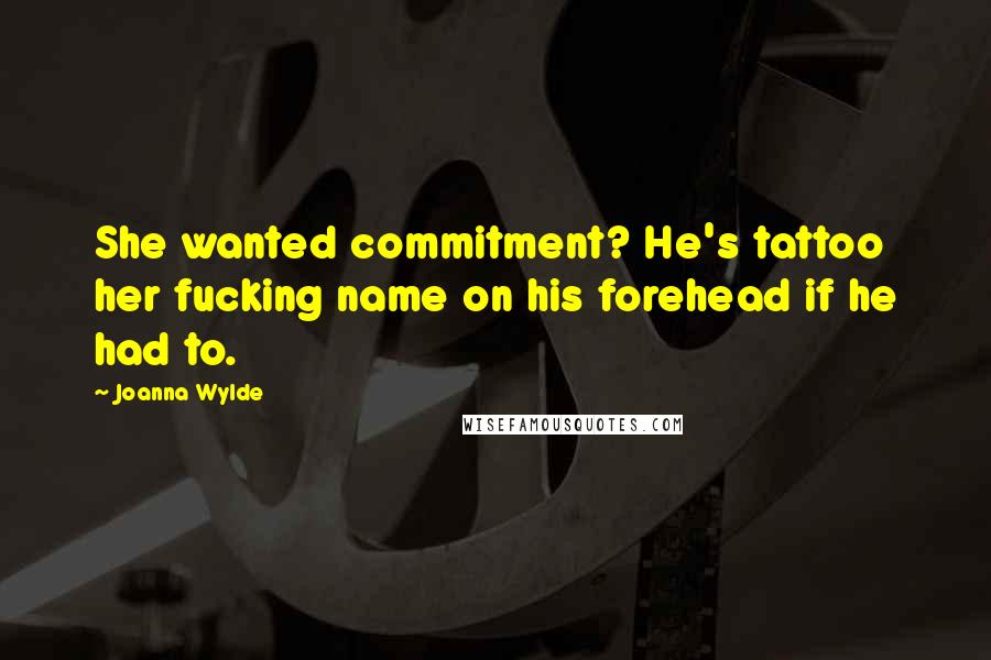 Joanna Wylde Quotes: She wanted commitment? He's tattoo her fucking name on his forehead if he had to.