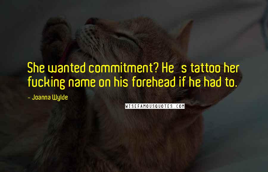 Joanna Wylde Quotes: She wanted commitment? He's tattoo her fucking name on his forehead if he had to.