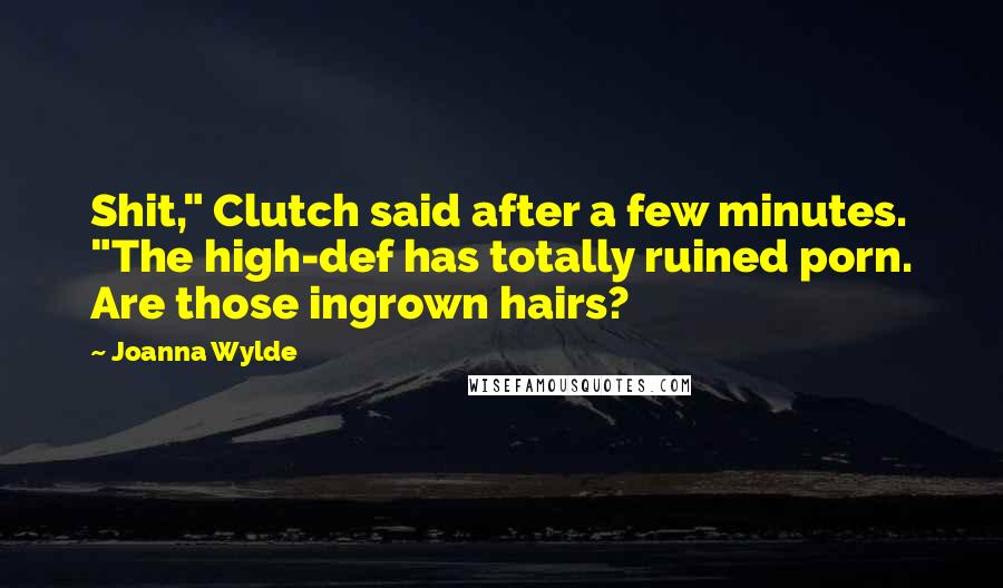 Joanna Wylde Quotes: Shit," Clutch said after a few minutes. "The high-def has totally ruined porn. Are those ingrown hairs?
