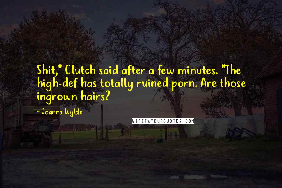 Joanna Wylde Quotes: Shit," Clutch said after a few minutes. "The high-def has totally ruined porn. Are those ingrown hairs?