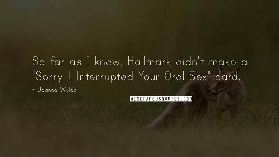 Joanna Wylde Quotes: So far as I knew, Hallmark didn't make a "Sorry I Interrupted Your Oral Sex" card.