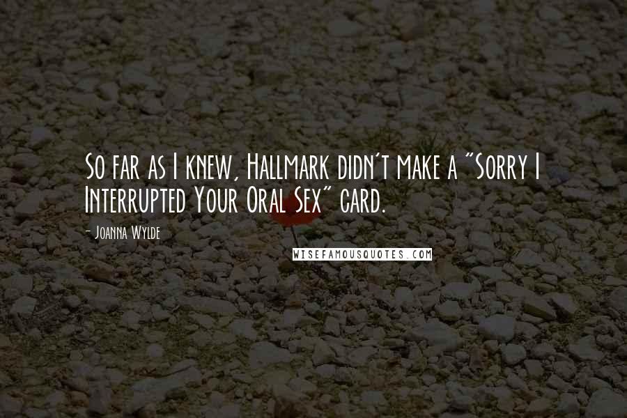 Joanna Wylde Quotes: So far as I knew, Hallmark didn't make a "Sorry I Interrupted Your Oral Sex" card.