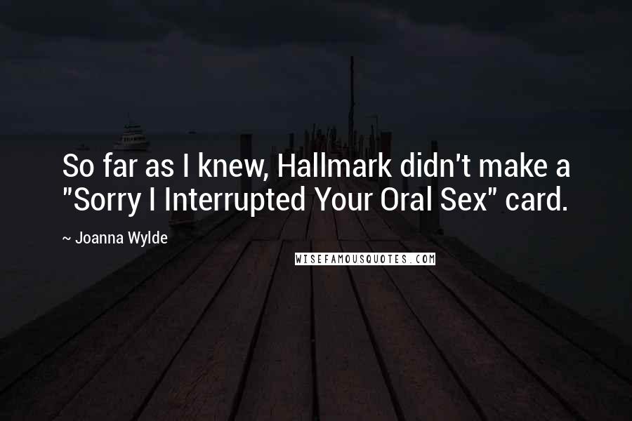 Joanna Wylde Quotes: So far as I knew, Hallmark didn't make a "Sorry I Interrupted Your Oral Sex" card.