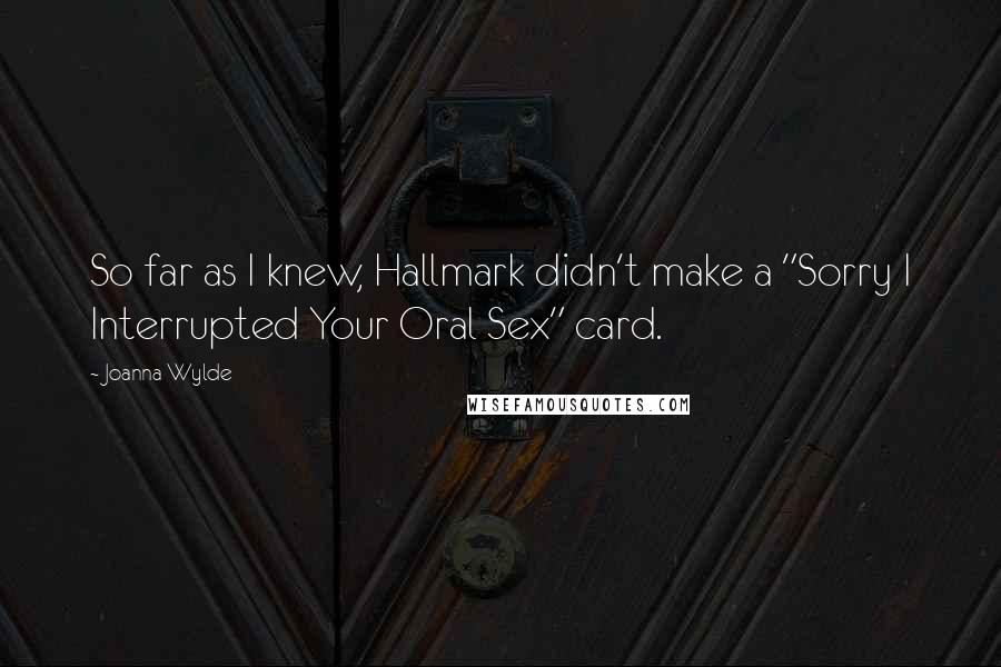 Joanna Wylde Quotes: So far as I knew, Hallmark didn't make a "Sorry I Interrupted Your Oral Sex" card.