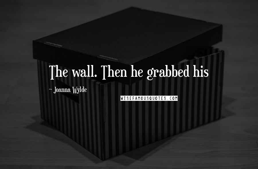 Joanna Wylde Quotes: The wall. Then he grabbed his