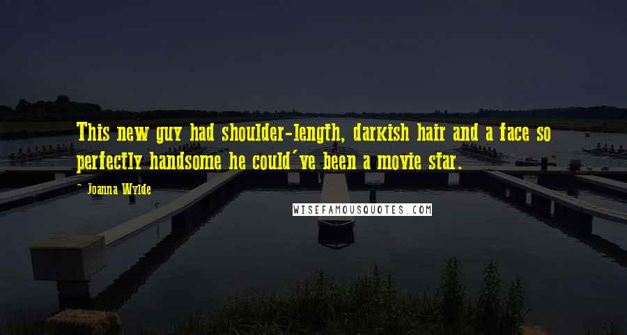 Joanna Wylde Quotes: This new guy had shoulder-length, darkish hair and a face so perfectly handsome he could've been a movie star.