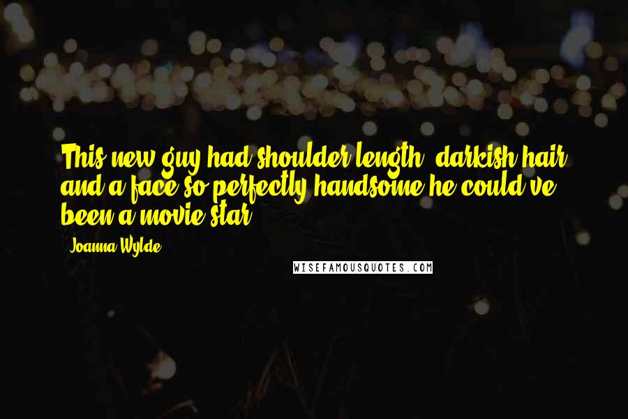 Joanna Wylde Quotes: This new guy had shoulder-length, darkish hair and a face so perfectly handsome he could've been a movie star.