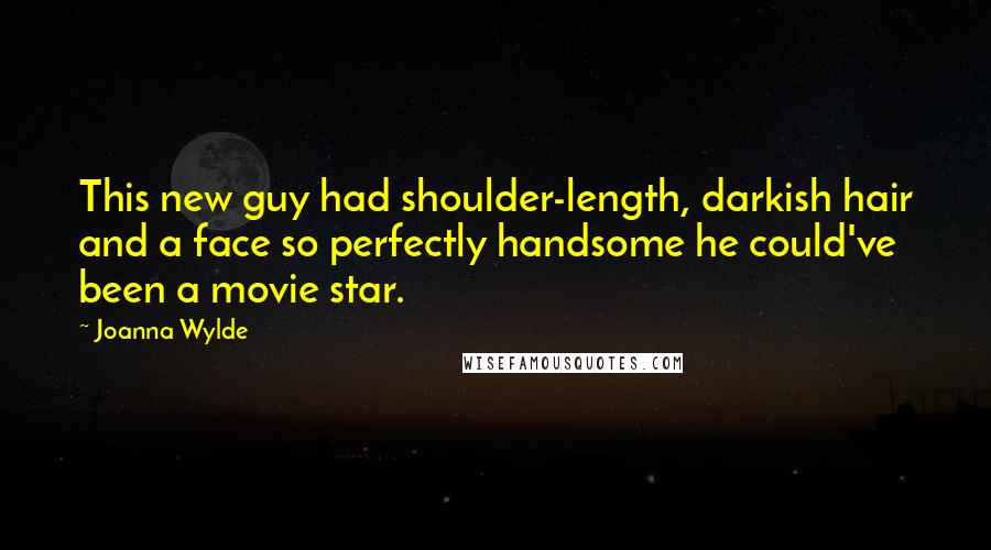 Joanna Wylde Quotes: This new guy had shoulder-length, darkish hair and a face so perfectly handsome he could've been a movie star.