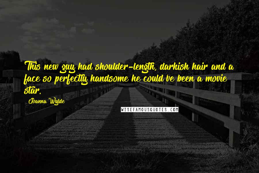 Joanna Wylde Quotes: This new guy had shoulder-length, darkish hair and a face so perfectly handsome he could've been a movie star.