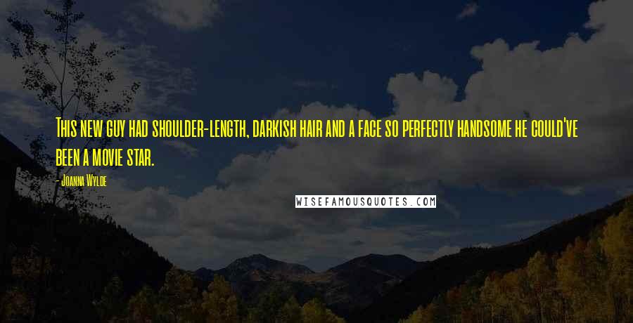 Joanna Wylde Quotes: This new guy had shoulder-length, darkish hair and a face so perfectly handsome he could've been a movie star.