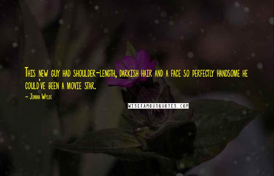 Joanna Wylde Quotes: This new guy had shoulder-length, darkish hair and a face so perfectly handsome he could've been a movie star.