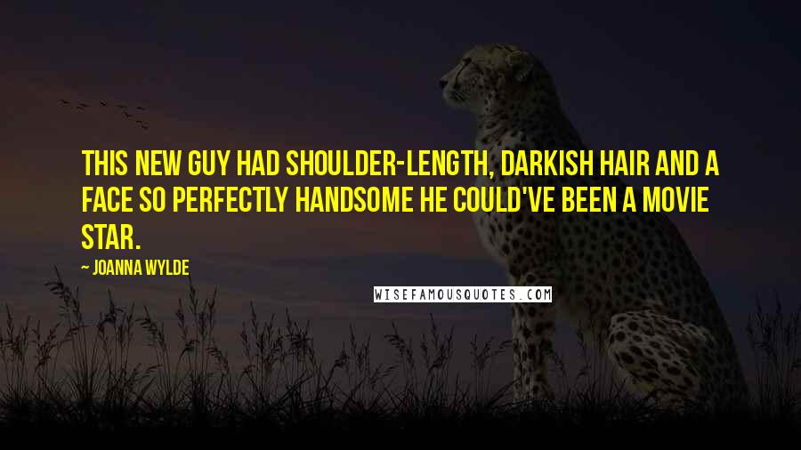 Joanna Wylde Quotes: This new guy had shoulder-length, darkish hair and a face so perfectly handsome he could've been a movie star.