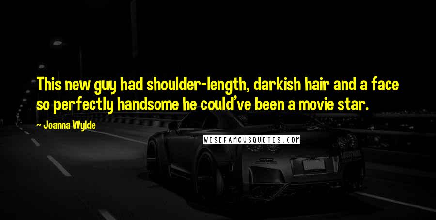 Joanna Wylde Quotes: This new guy had shoulder-length, darkish hair and a face so perfectly handsome he could've been a movie star.