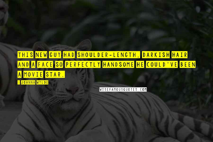 Joanna Wylde Quotes: This new guy had shoulder-length, darkish hair and a face so perfectly handsome he could've been a movie star.