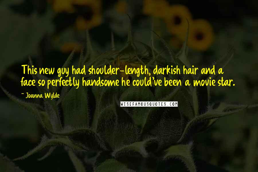 Joanna Wylde Quotes: This new guy had shoulder-length, darkish hair and a face so perfectly handsome he could've been a movie star.