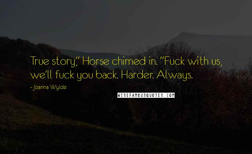 Joanna Wylde Quotes: True story," Horse chimed in. "Fuck with us, we'll fuck you back. Harder. Always.