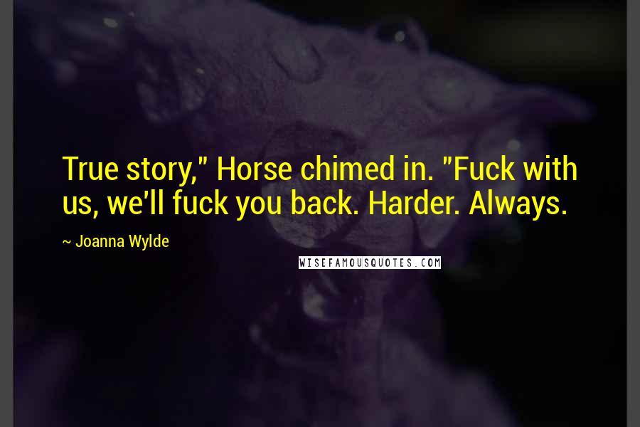 Joanna Wylde Quotes: True story," Horse chimed in. "Fuck with us, we'll fuck you back. Harder. Always.