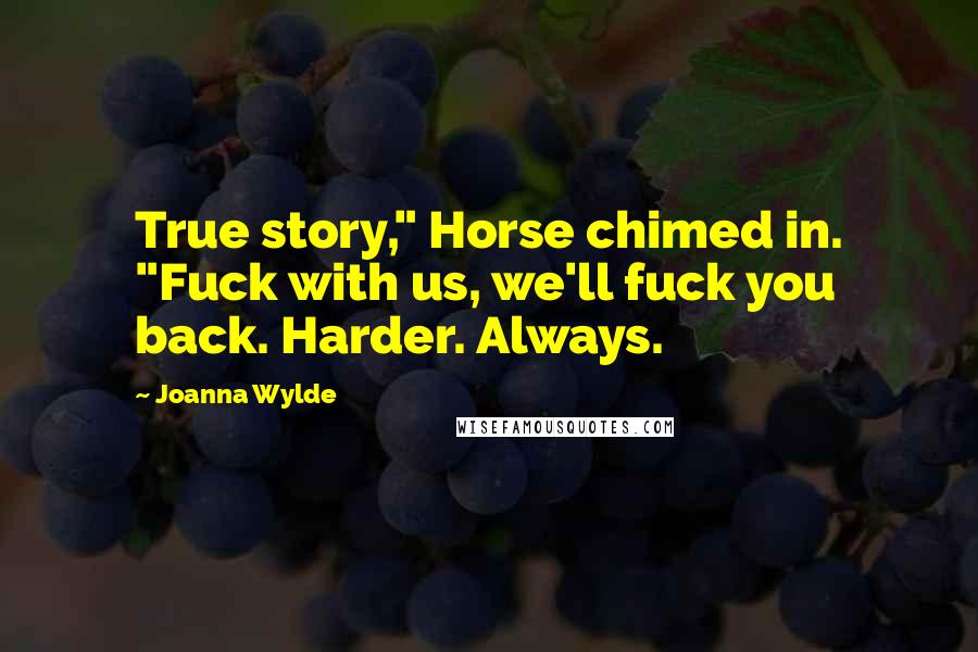 Joanna Wylde Quotes: True story," Horse chimed in. "Fuck with us, we'll fuck you back. Harder. Always.