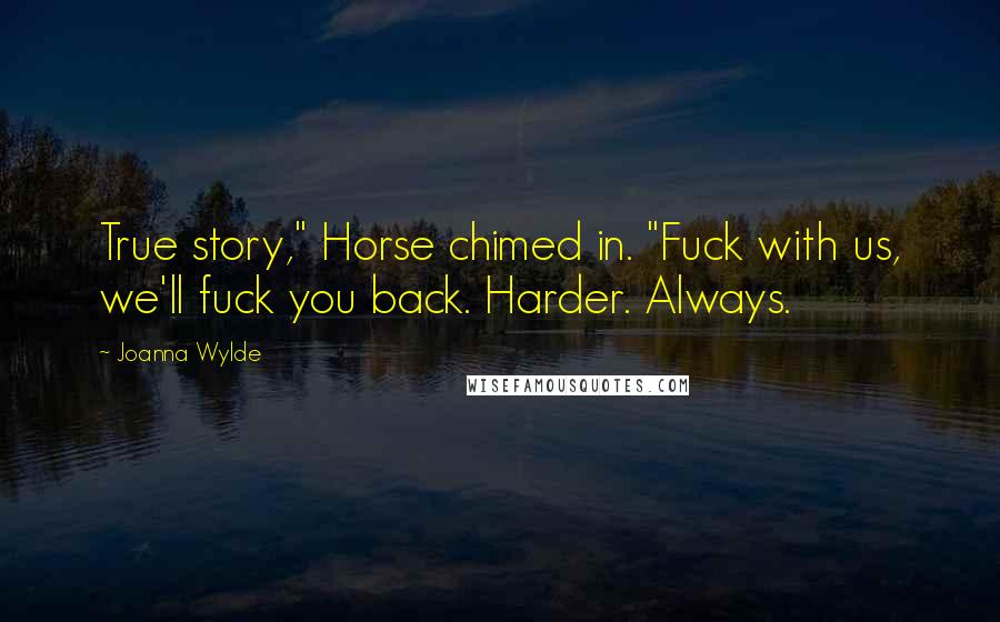 Joanna Wylde Quotes: True story," Horse chimed in. "Fuck with us, we'll fuck you back. Harder. Always.