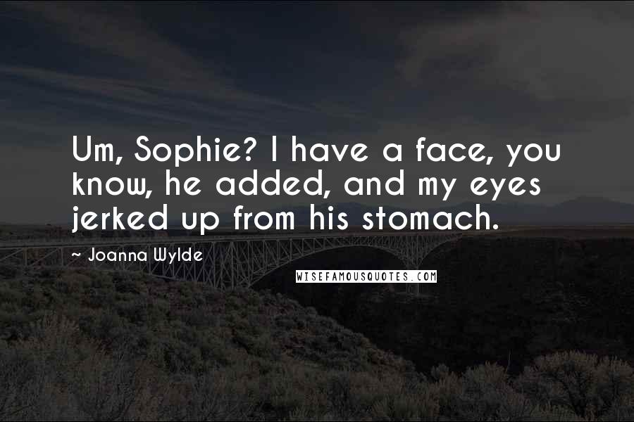 Joanna Wylde Quotes: Um, Sophie? I have a face, you know, he added, and my eyes jerked up from his stomach.