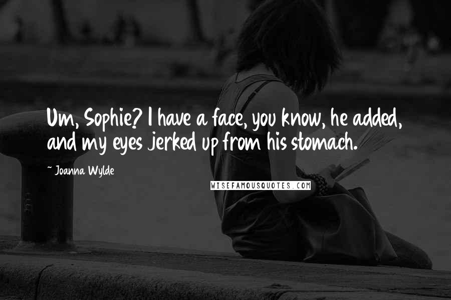 Joanna Wylde Quotes: Um, Sophie? I have a face, you know, he added, and my eyes jerked up from his stomach.