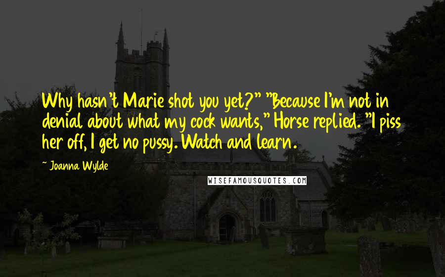 Joanna Wylde Quotes: Why hasn't Marie shot you yet?" "Because I'm not in denial about what my cock wants," Horse replied. "I piss her off, I get no pussy. Watch and learn.