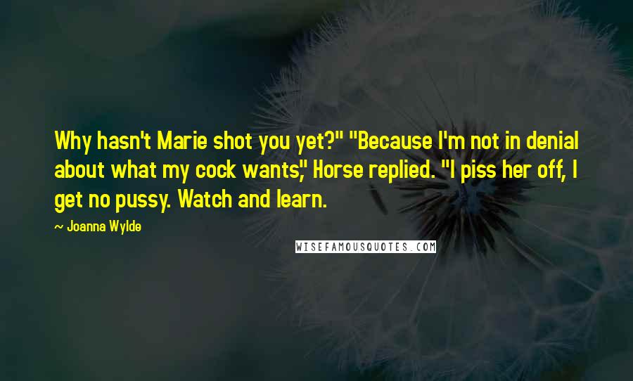 Joanna Wylde Quotes: Why hasn't Marie shot you yet?" "Because I'm not in denial about what my cock wants," Horse replied. "I piss her off, I get no pussy. Watch and learn.