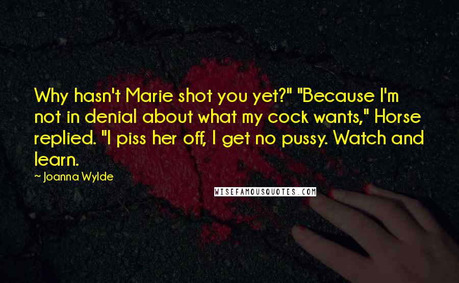 Joanna Wylde Quotes: Why hasn't Marie shot you yet?" "Because I'm not in denial about what my cock wants," Horse replied. "I piss her off, I get no pussy. Watch and learn.