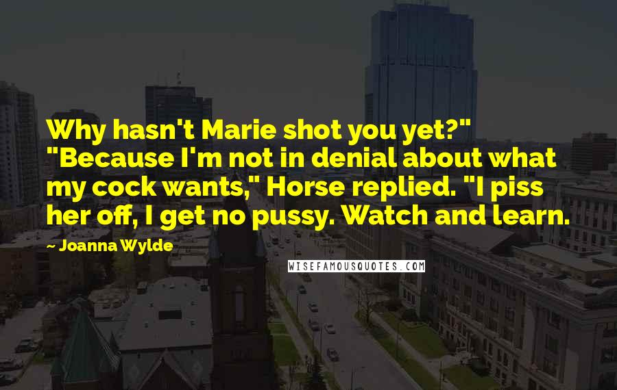 Joanna Wylde Quotes: Why hasn't Marie shot you yet?" "Because I'm not in denial about what my cock wants," Horse replied. "I piss her off, I get no pussy. Watch and learn.