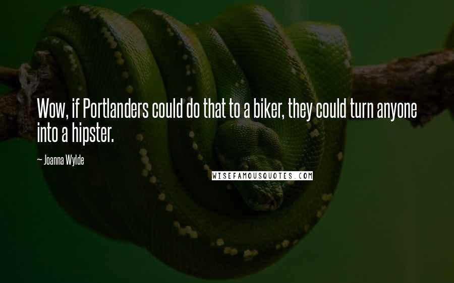 Joanna Wylde Quotes: Wow, if Portlanders could do that to a biker, they could turn anyone into a hipster.