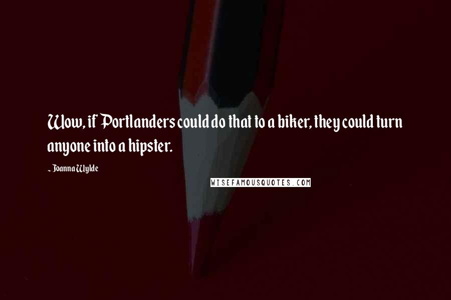 Joanna Wylde Quotes: Wow, if Portlanders could do that to a biker, they could turn anyone into a hipster.