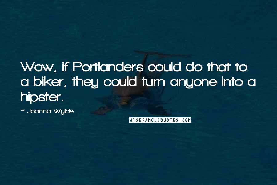 Joanna Wylde Quotes: Wow, if Portlanders could do that to a biker, they could turn anyone into a hipster.