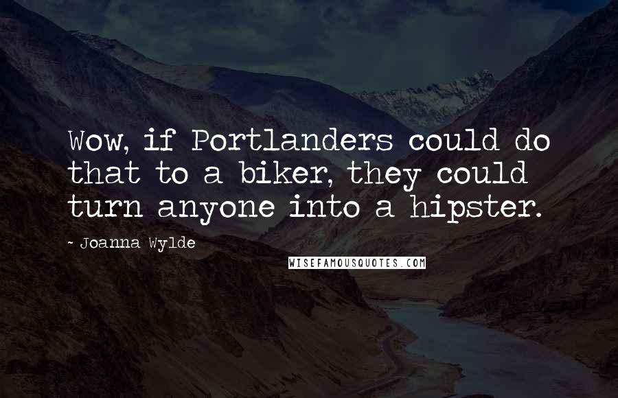 Joanna Wylde Quotes: Wow, if Portlanders could do that to a biker, they could turn anyone into a hipster.