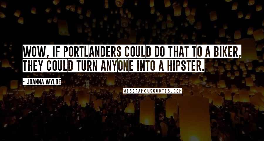 Joanna Wylde Quotes: Wow, if Portlanders could do that to a biker, they could turn anyone into a hipster.